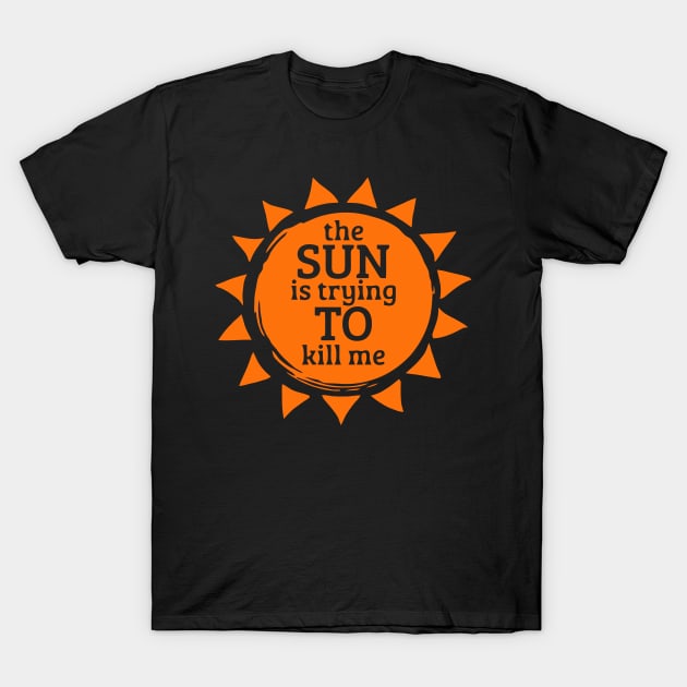 The Sun Is Trying To Kill Me T-Shirt by Ramateeshop